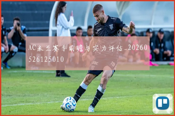 AC米兰赛季前瞻与实力评估_20260526125010