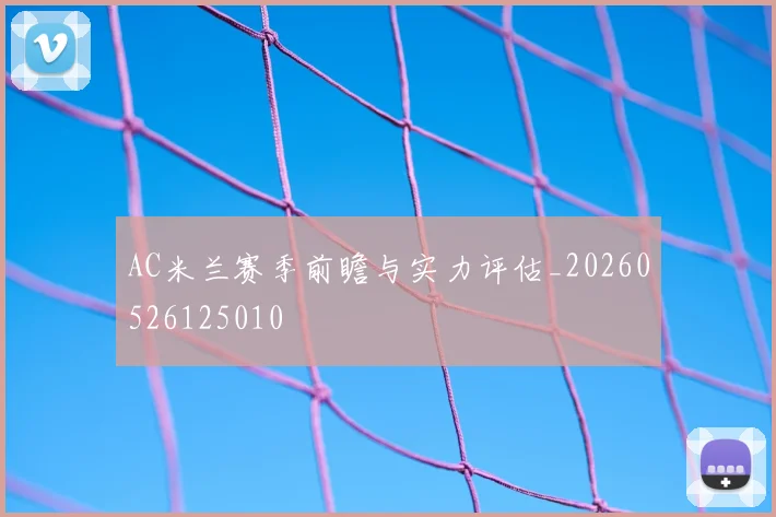 AC米兰赛季前瞻与实力评估_20260526125010