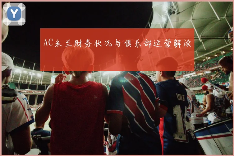 AC米兰财务状况与俱乐部运营解读